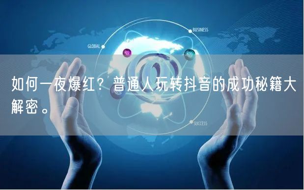 如何一夜爆红？普通人玩转抖音的成功秘籍大解密。