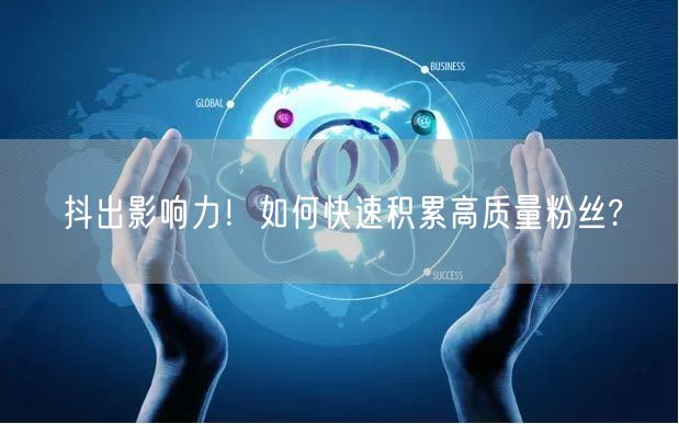 抖出影响力！如何快速积累高质量粉丝?