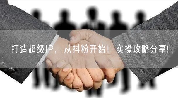 打造超级IP，从抖粉开始！实操攻略分享!