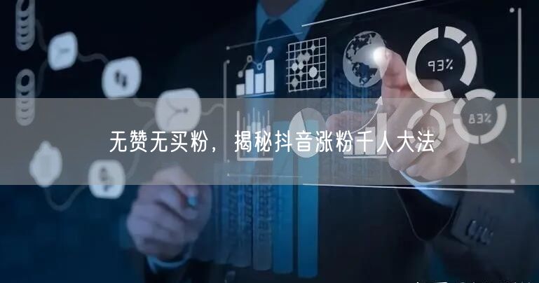 无赞无买粉，揭秘抖音涨粉千人大法