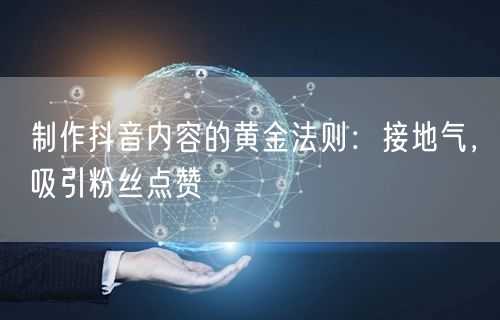 制作抖音内容的黄金法则：接地气，吸引粉丝点赞