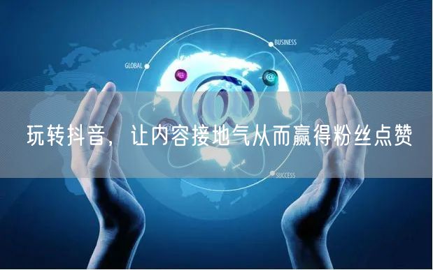 玩转抖音，让内容接地气从而赢得粉丝点赞