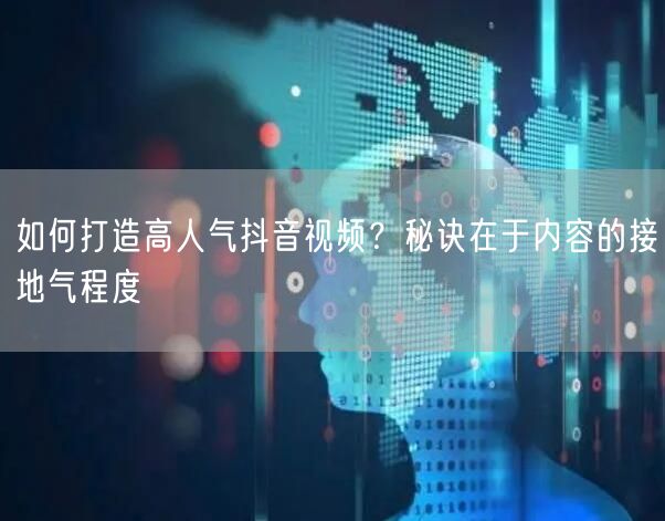 如何打造高人气抖音视频？秘诀在于内容的接地气程度