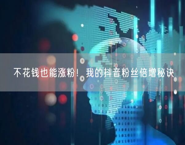 不花钱也能涨粉！我的抖音粉丝倍增秘诀