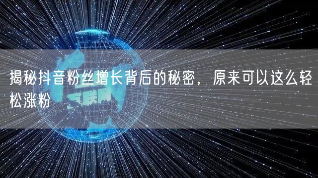 揭秘抖音粉丝增长背后的秘密，原来可以这么轻松涨粉