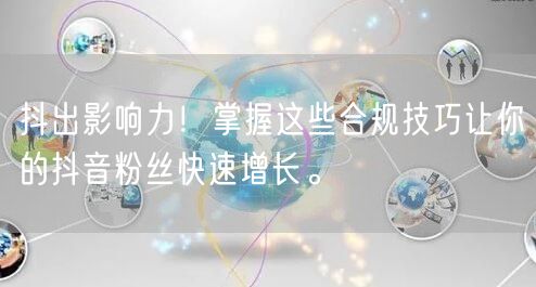 抖出影响力！掌握这些合规技巧让你的抖音粉丝快速增长。