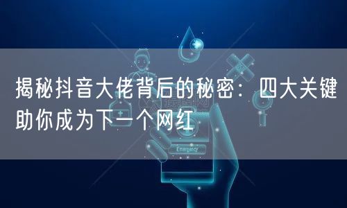 揭秘抖音大佬背后的秘密：四大关键助你成为下一个网红
