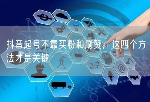 抖音起号不靠买粉和刷赞，这四个方法才是关键