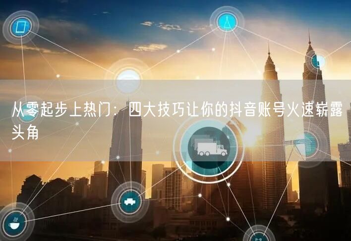 从零起步上热门：四大技巧让你的抖音账号火速崭露头角