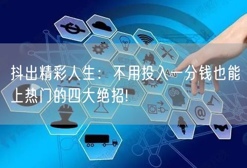抖出精彩人生：不用投入一分钱也能上热门的四大绝招!