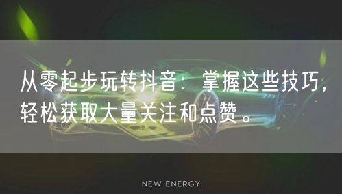 从零起步玩转抖音：掌握这些技巧，轻松获取大量关注和点赞。