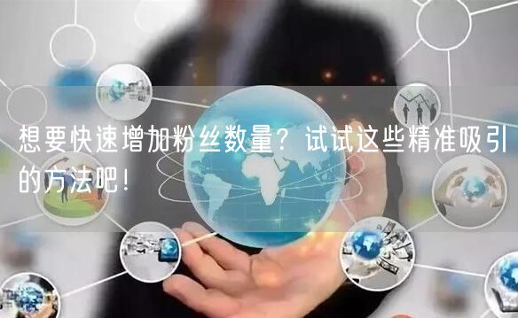 想要快速增加粉丝数量？试试这些精准吸引的方法吧！
