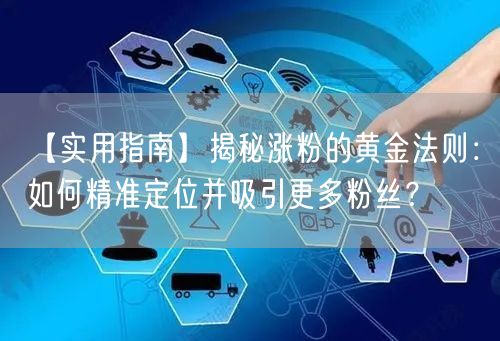 【实用指南】揭秘涨粉的黄金法则：如何精准定位并吸引更多粉丝？
