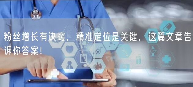粉丝增长有诀窍，精准定位是关键，这篇文章告诉你答案！