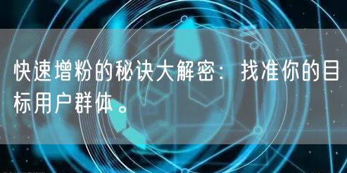 快速增粉的秘诀大解密：找准你的目标用户群体。
