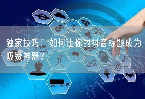 独家技巧：如何让你的抖音标题成为吸赞神器？