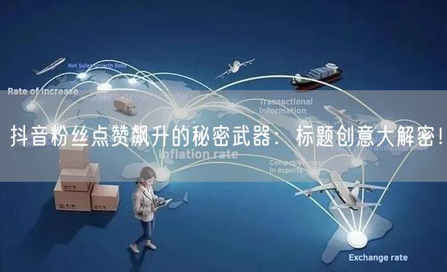 抖音粉丝点赞飙升的秘密武器：标题创意大解密！