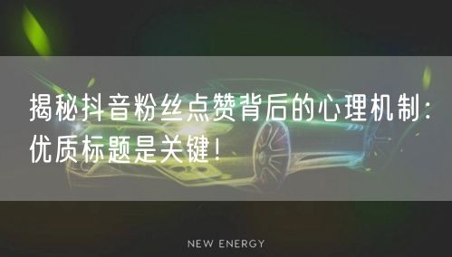 揭秘抖音粉丝点赞背后的心理机制：优质标题是关键！