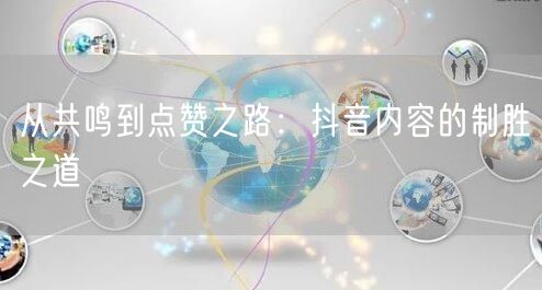 从共鸣到点赞之路：抖音内容的制胜之道