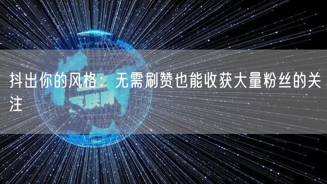 抖出你的风格：无需刷赞也能收获大量粉丝的关注