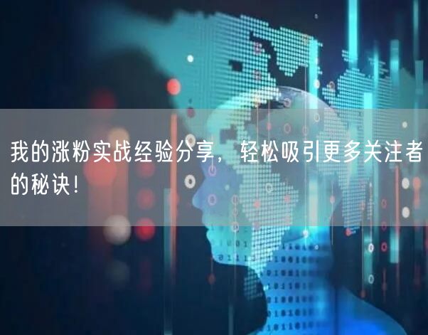 我的涨粉实战经验分享，轻松吸引更多关注者的秘诀！