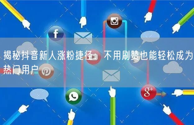 揭秘抖音新人涨粉捷径：不用刷赞也能轻松成为热门用户