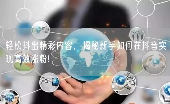 轻松抖出精彩内容，揭秘新手如何在抖音实现高效涨粉!