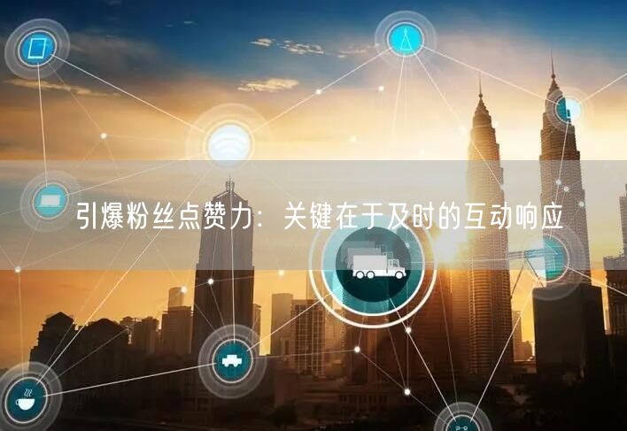 引爆粉丝点赞力：关键在于及时的互动响应
