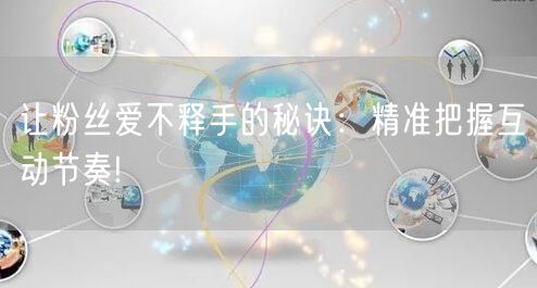 让粉丝爱不释手的秘诀：精准把握互动节奏!