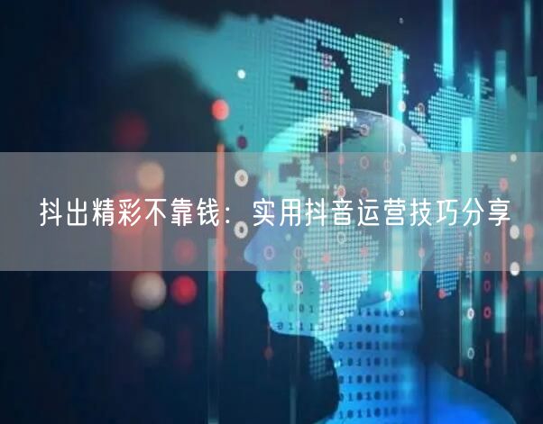 抖出精彩不靠钱：实用抖音运营技巧分享