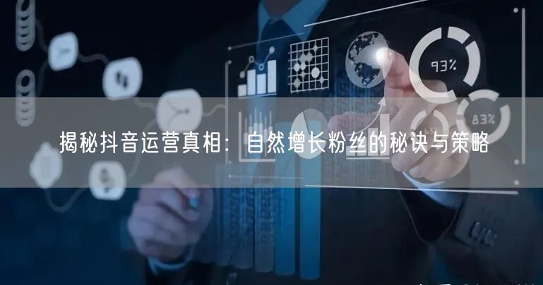揭秘抖音运营真相：自然增长粉丝的秘诀与策略