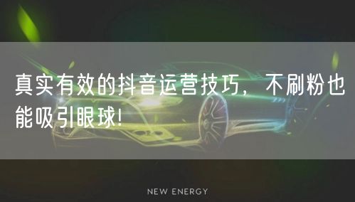 真实有效的抖音运营技巧，不刷粉也能吸引眼球!