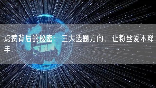 点赞背后的秘密：三大选题方向，让粉丝爱不释手