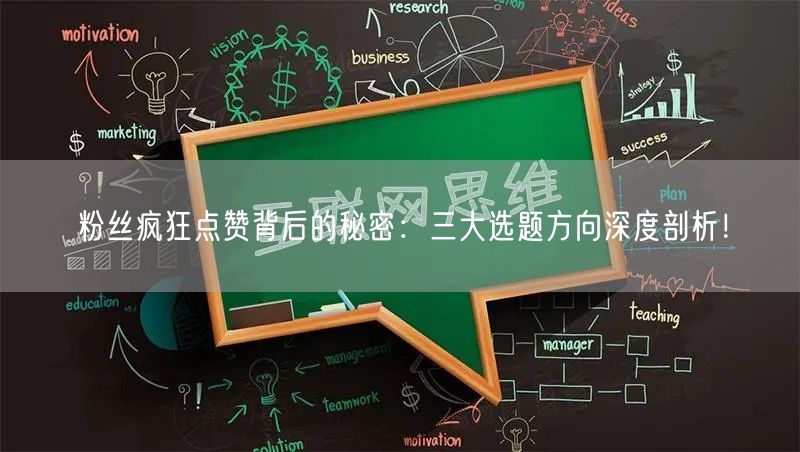 粉丝疯狂点赞背后的秘密：三大选题方向深度剖析！