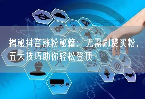 揭秘抖音涨粉秘籍：无需刷赞买粉，五大技巧助你轻松登顶