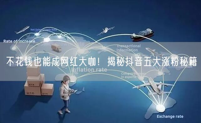不花钱也能成网红大咖！揭秘抖音五大涨粉秘籍