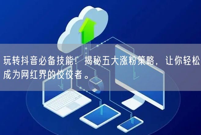 玩转抖音必备技能！揭秘五大涨粉策略，让你轻松成为网红界的佼佼者。