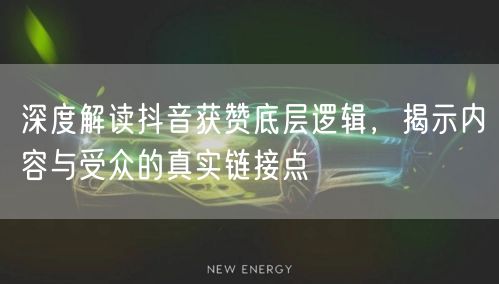 深度解读抖音获赞底层逻辑，揭示内容与受众的真实链接点