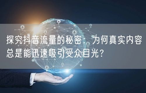 探究抖音流量的秘密：为何真实内容总是能迅速吸引受众目光？
