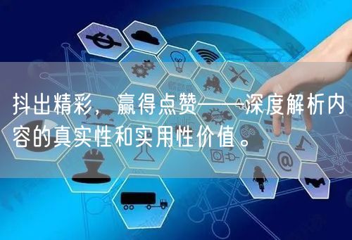 抖出精彩，赢得点赞——深度解析内容的真实性和实用性价值。