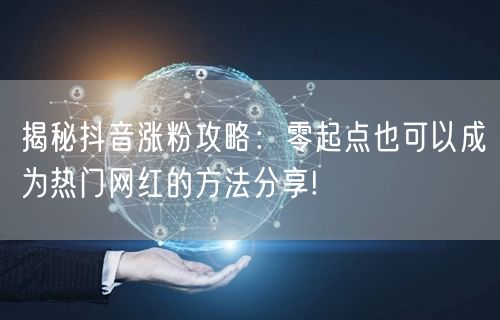 揭秘抖音涨粉攻略：零起点也可以成为热门网红的方法分享!