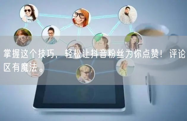 掌握这个技巧，轻松让抖音粉丝为你点赞！评论区有魔法。