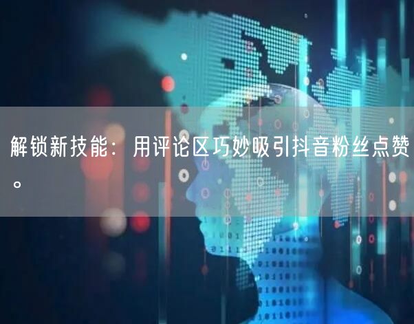 解锁新技能：用评论区巧妙吸引抖音粉丝点赞。