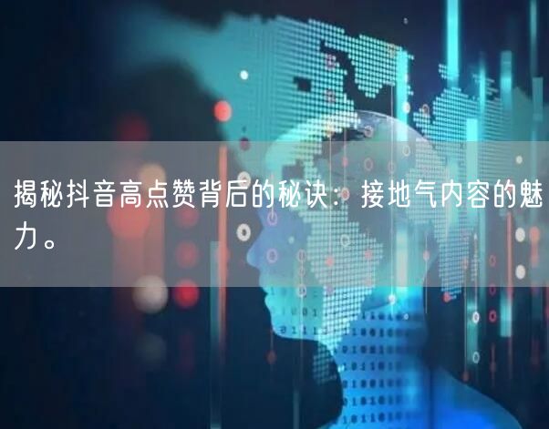 揭秘抖音高点赞背后的秘诀：接地气内容的魅力。