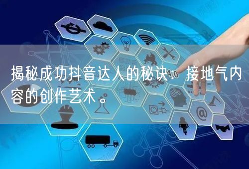揭秘成功抖音达人的秘诀：接地气内容的创作艺术。