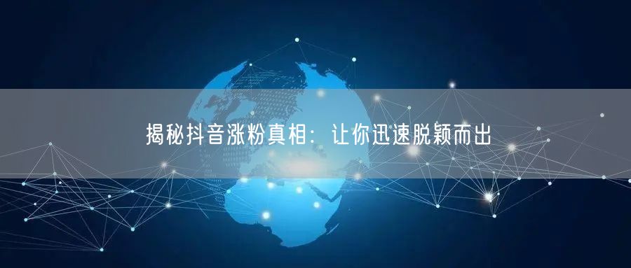 揭秘抖音涨粉真相：让你迅速脱颖而出