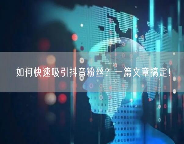如何快速吸引抖音粉丝？一篇文章搞定！