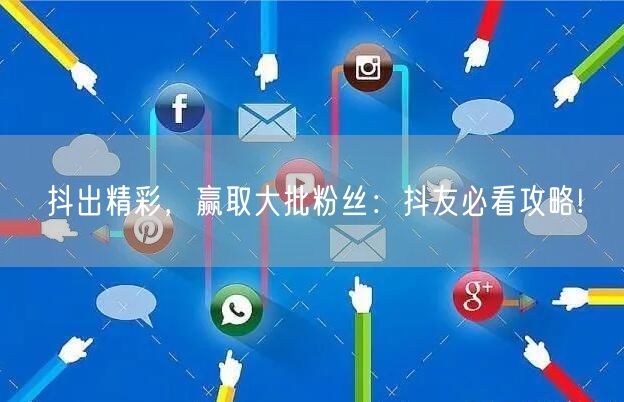 抖出精彩，赢取大批粉丝：抖友必看攻略!