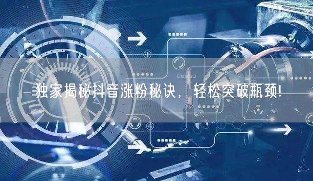 独家揭秘抖音涨粉秘诀，轻松突破瓶颈!