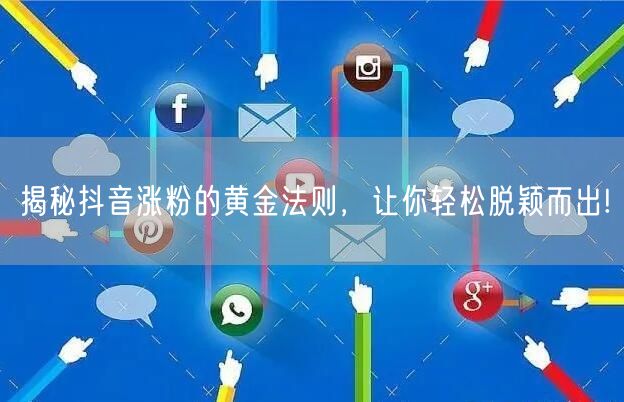 揭秘抖音涨粉的黄金法则，让你轻松脱颖而出!